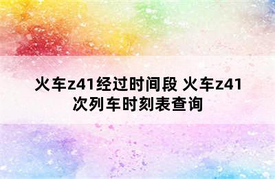 火车z41经过时间段 火车z41次列车时刻表查询